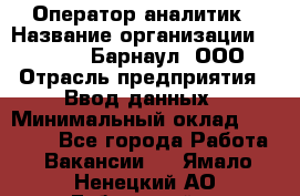 Оператор-аналитик › Название организации ­ MD-Trade-Барнаул, ООО › Отрасль предприятия ­ Ввод данных › Минимальный оклад ­ 55 000 - Все города Работа » Вакансии   . Ямало-Ненецкий АО,Губкинский г.